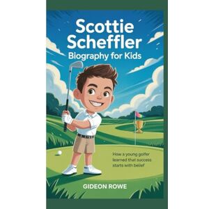 Rowe, Gideon Scottie Scheffler Biography for Kids: How a Young Golfer Learned That Success Starts with Belief Rowe, Gideon Scottie Scheffler Biography for Kids: How a Young Golfer Learned That Success Starts with Belief