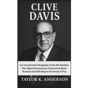 Taylor CLIVE DAVIS: An Unauthorized Biography of the Hit‑Machine Who Signed Generations, Reinvented Music Business and Still Shapes the Sound of Pop Taylor CLIVE DAVIS: An Unauthorized Biography of the Hit‑Machine Who Signed Generations, Reinvented Music Business and Still Shapes the Sound of Pop