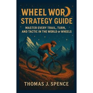 Spnece, Thomas J. Wheel World Strategy Guide: Master Every Trail, Turn, and Tactic in the World of Wheels Spnece, Thomas J. Wheel World Strategy Guide: Master Every Trail, Turn, and Tactic in the World of Wheels