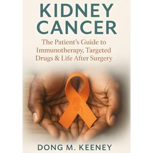 Keeney, Dong M. Kidney Cancer: The Patient’s Guide to Immunotherapy, Targeted Drugs & Life After Surgery Keeney, Dong M. Kidney Cancer: The Patient’s Guide to Immunotherapy, Targeted Drugs & Life After Surgery