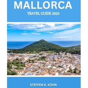Kühn, Steffen K. MALLORCA TRAVEL GUIDE 2025: Majorca spain tourism, Discover the Heart of the Balearics island must-see attractions, affordable stays, culturen gems, adventures, Local Tips & Itineraries Kühn, Steffen K. MALLORCA TRAVEL GUIDE 2025: Majorca spain tourism, Discover the Heart of the Balearics island must-see attractions, affordable stays, culturen gems, adventures, Local Tips & Itineraries