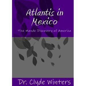 Winters, Dr Clyde Atlantis in Mexico: The Mande Discovery of America Winters, Dr Clyde Atlantis in Mexico: The Mande Discovery of America