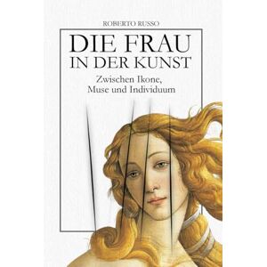 Russo, Roberto Die Frau in Der Kunst. Zwischen Ikone, Muse und Individuum: Eine visuelle Geschichte von Frauen und Gesellschaft durch 40 Meisterwerke (State of Art) Russo, Roberto Die Frau in Der Kunst. Zwischen Ikone, Muse und Individuum: Eine visuelle Geschichte von Frauen und Gesellschaft durch 40 Meisterwerke (State of Art)