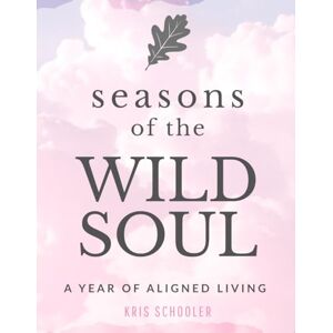 Schooler, Kris Seasons of the Wild Soul: A Year of Aligned Living Schooler, Kris Seasons of the Wild Soul: A Year of Aligned Living