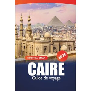 Ethan, Loretta A. Caire Guide de voyage 2026: Monuments anciens, trésors cachés, marchés, conseils essentiels, expériences culturelles et restauration dans la capitale égyptienne pour une aventure Ethan, Loretta A. Caire Guide de voyage 2026: Monuments anciens, trésors cachés, marchés, conseils essentiels, expériences culturelles et restauration dans la capitale égyptienne pour une aventure