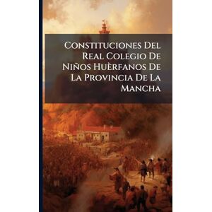 Anonymous Constituciones Del Real Colegio De Niños Huèrfanos De La Provincia De La Mancha Anonymous Constituciones Del Real Colegio De Niños Huèrfanos De La Provincia De La Mancha