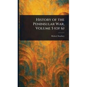 Southey, Robert History of the Peninsular War, Volume 5 (of 6) Southey, Robert History of the Peninsular War, Volume 5 (of 6)