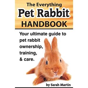 Martin, Sarah The Everything Pet Rabbit Handbook: Your Ultimate Guide to Pet Rabbit Ownership, Training, and Care Martin, Sarah The Everything Pet Rabbit Handbook: Your Ultimate Guide to Pet Rabbit Ownership, Training, and Care