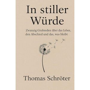 Schröter, Thomas In würdevoller Stille: 20 Grabreden über das Leben, den Abschied und das, was bleibt Grabrede Trauer Abschied Tod Sterben Leben Würde Erinnerung ... Empathie Verlust Trauerbegleitung Gedenken Schröter, Thomas In würdevoller Stille: 20 Grabreden über das Leben, den Abschied und das, was bleibt Grabrede Trauer Abschied Tod Sterben Leben Würde Erinnerung ... Empathie Verlust Trauerbegleitung Gedenken