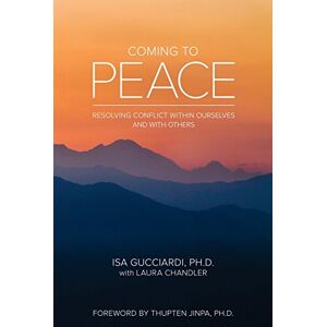 Gucciardi Ph.D., Isa Coming to Peace: Resolving Conflict Within Ourselves and With Others Gucciardi Ph.D., Isa Coming to Peace: Resolving Conflict Within Ourselves and With Others