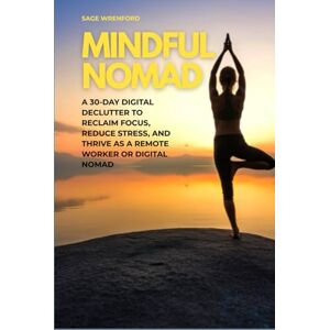 Wrenford, Sage Mindful Nomad: A 30-Day Digital Declutter to Reclaim Focus, Reduce Stress, and Thrive as a Remote Worker or Digital Nomad Wrenford, Sage Mindful Nomad: A 30-Day Digital Declutter to Reclaim Focus, Reduce Stress, and Thrive as a Remote Worker or Digital Nomad