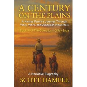 Scott A Century on the Plains: A Kansas Family’s Journey Through Wars, Work, and American Newsreels (The Cornelius-Gilley Saga) Scott A Century on the Plains: A Kansas Family’s Journey Through Wars, Work, and American Newsreels (The Cornelius-Gilley Saga)