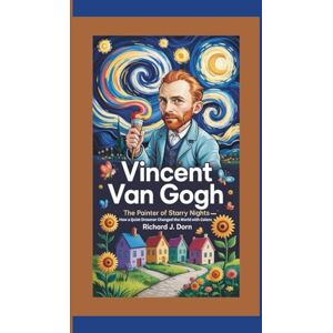 J. Dorn, Richard Vincent Van Gogh: The Painter of Starry Nights–How a Quiet Dreamer Changed the World with Colors J. Dorn, Richard Vincent Van Gogh: The Painter of Starry Nights–How a Quiet Dreamer Changed the World with Colors