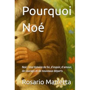 Marletta, Rosario Pourquoi Noé: Noé : Une histoire de foi, d’espoir, d’amour, de courage et de nouveaux départs (NARRATIVA) Marletta, Rosario Pourquoi Noé: Noé : Une histoire de foi, d’espoir, d’amour, de courage et de nouveaux départs (NARRATIVA)