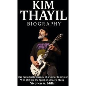 Miller, Stephen A. Kim Thayil Biography: The Remarkable Journey of a Guitar Innovator Who Defined the Spirit of Modern Music Miller, Stephen A. Kim Thayil Biography: The Remarkable Journey of a Guitar Innovator Who Defined the Spirit of Modern Music