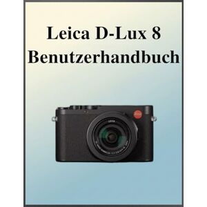 Laurent, Susan Leica D-Lux 8 Benutzerhandbuch: Das definitive Easy-Step-Handbuch: Ihr umfassendes Handbuch zur Beherrschung der Grundlagen und kreativen Techniken der Fotografie, zugeschnitten auf jedes Alter und je Laurent, Susan Leica D-Lux 8 Benutzerhandbuch: Das definitive Easy-Step-Handbuch: Ihr umfassendes Handbuch zur Beherrschung der Grundlagen und kreativen Techniken der Fotografie, zugeschnitten auf jedes Alter und je