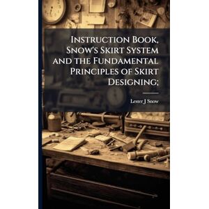 Snow, Lester J Instruction Book, Snow's Skirt System and the Fundamental Principles of Skirt Designing; Snow, Lester J Instruction Book, Snow's Skirt System and the Fundamental Principles of Skirt Designing;