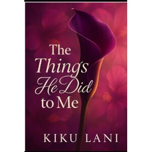 Lani, Kiku The Things He Did to Me: Book Three of the Undone by Him Trilogy Lani, Kiku The Things He Did to Me: Book Three of the Undone by Him Trilogy