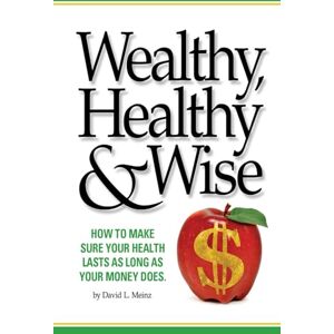 Meinz, David L. Wealthy, Healthy & Wise: How To Make Sure Your Health Lasts As Long As Your Money Does Meinz, David L. Wealthy, Healthy & Wise: How To Make Sure Your Health Lasts As Long As Your Money Does