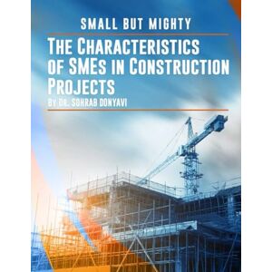 Donyavi, Sohrab Small but Mighty: The Characteristics of SMEs in the Construction Industry Donyavi, Sohrab Small but Mighty: The Characteristics of SMEs in the Construction Industry