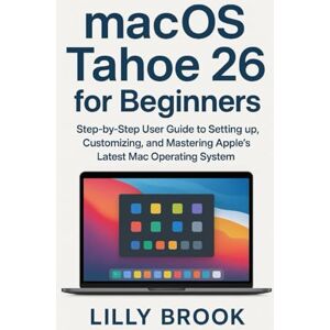 BROOK, LILLY macOS Tahoe 26 for Beginners: Step-by-Step User Guide to Setting Up, Customizing, and Mastering Apple’s Latest Mac Operating System BROOK, LILLY macOS Tahoe 26 for Beginners: Step-by-Step User Guide to Setting Up, Customizing, and Mastering Apple’s Latest Mac Operating System