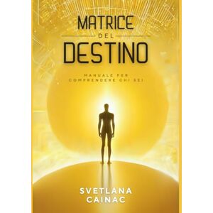Cainac, Svetlana Matrice del Destino: Manuale per Comprendere Chi Sei Cainac, Svetlana Matrice del Destino: Manuale per Comprendere Chi Sei