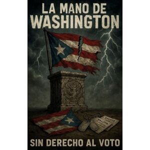 Alicea, Alex La Mano de Washington: How U.S. Presidents Failed Puerto Rico Alicea, Alex La Mano de Washington: How U.S. Presidents Failed Puerto Rico