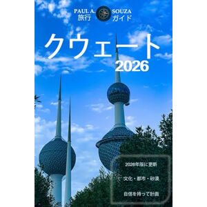 Paul A. Souza クウェート 旅行ガイド 2026: 文化、都市生活、砂漠体験、食べ物、そして必須の計 画に関する2026年の完全ハンドブック Paul A. Souza クウェート 旅行ガイド 2026: 文化、都市生活、砂漠体験、食べ物、そして必須の計 画に関する2026年の完全ハンドブック
