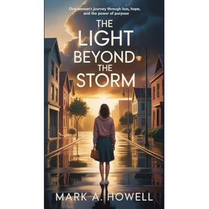 A. Howell, Mark The Light Beyond the Storm: One Woman’s Journey Through Loss, Hope, and the Power of Purpose A. Howell, Mark The Light Beyond the Storm: One Woman’s Journey Through Loss, Hope, and the Power of Purpose