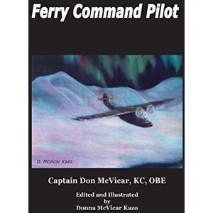 McVicar OBE, Capt Donald M Ferry Command Pilot: Volume 1 (Don McVicar's Aviation Books) McVicar OBE, Capt Donald M Ferry Command Pilot: Volume 1 (Don McVicar's Aviation Books)