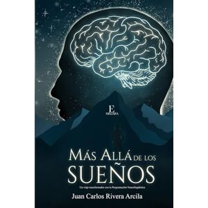 RIVERA ARCIL, JUAN CARLOS MÁS ALLÁ DE LOS SUEÑOS: Un viaje trandormador con la Programación Neurolingüística RIVERA ARCIL, JUAN CARLOS MÁS ALLÁ DE LOS SUEÑOS: Un viaje trandormador con la Programación Neurolingüística