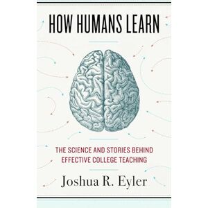 Eyler, Joshua R. How Humans Learn: The Science and Stories behind Effective College Teaching (Teaching and Learning in Higher Education) Eyler, Joshua R. How Humans Learn: The Science and Stories behind Effective College Teaching (Teaching and Learning in Higher Education)