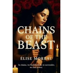Moreau, Élise Chains Of The Beast: A Dark Beauty and the Beast Erotic BDSM Retelling of Love, Power, and Forbidden Desire Love Story Novel Moreau, Élise Chains Of The Beast: A Dark Beauty and the Beast Erotic BDSM Retelling of Love, Power, and Forbidden Desire Love Story Novel