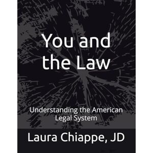 Chiappe JD, Laura You and the Law: Understanding the American Legal System Chiappe JD, Laura You and the Law: Understanding the American Legal System