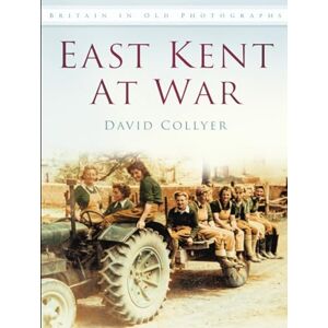 Collyer, David G East Kent at War: Britain in Old Photographs Collyer, David G East Kent at War: Britain in Old Photographs