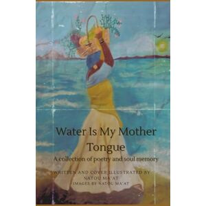 Ma'at, Natou Water Is My Mother Tongue: A collection of poetry and soul memory Ma'at, Natou Water Is My Mother Tongue: A collection of poetry and soul memory