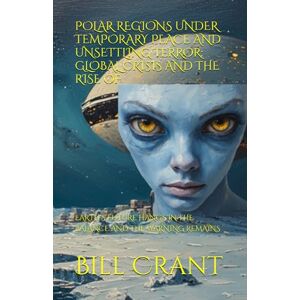 Crant, Bill POLAR REGIONS UNDER TEMPORARY PEACE AND UNSETTLING TERROR: GLOBAL CRISIS AND THE RISE OF: EARTH'S FUTURE HANGS IN THE BALANCE AND THE WARNING REMAINS (horror) Crant, Bill POLAR REGIONS UNDER TEMPORARY PEACE AND UNSETTLING TERROR: GLOBAL CRISIS AND THE RISE OF: EARTH'S FUTURE HANGS IN THE BALANCE AND THE WARNING REMAINS (horror)