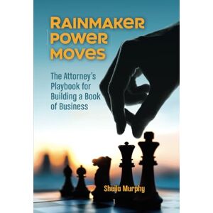 Murphy, Sheila Rainmaker Power Moves: The Attorney’s Playbook for Building a Book of Business Murphy, Sheila Rainmaker Power Moves: The Attorney’s Playbook for Building a Book of Business