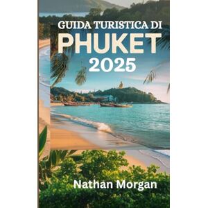 Morgan, Nathan GUIDA TURISTICA DI PHUKET 2025: Un accompagnatore locale alla scoperta dell'isola paradisiaca della Thailandia, delle migliori spiagge, dei ristoranti e delle principali attrazioni Morgan, Nathan GUIDA TURISTICA DI PHUKET 2025: Un accompagnatore locale alla scoperta dell'isola paradisiaca della Thailandia, delle migliori spiagge, dei ristoranti e delle principali attrazioni