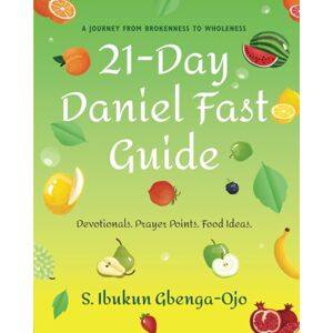 Gbenga-Ojo, S. Ibukun 21-Day Daniel Fast Guide: A Journey From Brokenness To Wholeness Gbenga-Ojo, S. Ibukun 21-Day Daniel Fast Guide: A Journey From Brokenness To Wholeness
