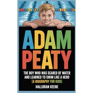 KEENE, HALLORAN ADAM PEATY: The Boy Who Was Scared of Water and Learned to Swim Like a Hero (A Biography For Kids) KEENE, HALLORAN ADAM PEATY: The Boy Who Was Scared of Water and Learned to Swim Like a Hero (A Biography For Kids)