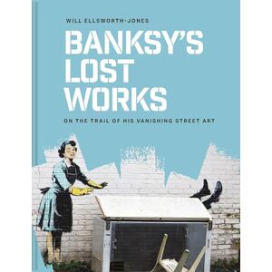 Ellsworth-Jones, Will Banksy's Lost Works: On the trail of his vanishing street art Ellsworth-Jones, Will Banksy's Lost Works: On the trail of his vanishing street art