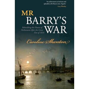 Shenton, Caroline Mr Barry's War: Rebuilding the Houses of Parliament after the Great Fire of 1834 Shenton, Caroline Mr Barry's War: Rebuilding the Houses of Parliament after the Great Fire of 1834