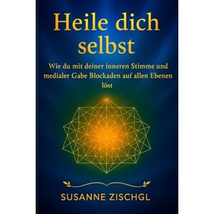 Zischgl, Susanne Heile dich selbst: Wie du mit deiner inneren Stimme und medialer Gabe Blockaden auf allen Ebenen löst Zischgl, Susanne Heile dich selbst: Wie du mit deiner inneren Stimme und medialer Gabe Blockaden auf allen Ebenen löst