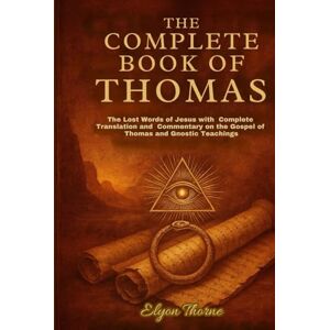 Thorne, Elyon The Complete Book of Thomas: The Lost Words of Jesus with Complete Translation and Commentary on the Gospel of Thomas and Gnostic Teachings Thorne, Elyon The Complete Book of Thomas: The Lost Words of Jesus with Complete Translation and Commentary on the Gospel of Thomas and Gnostic Teachings