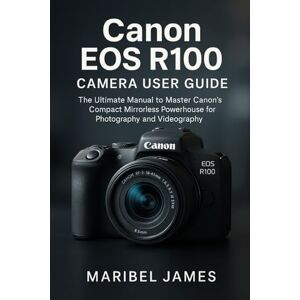James, Maribel Canon EOS R100 Camera User Guide: The Ultimate Manual to Master Canon’s Compact Mirrorless Powerhouse for Photography and Videography James, Maribel Canon EOS R100 Camera User Guide: The Ultimate Manual to Master Canon’s Compact Mirrorless Powerhouse for Photography and Videography