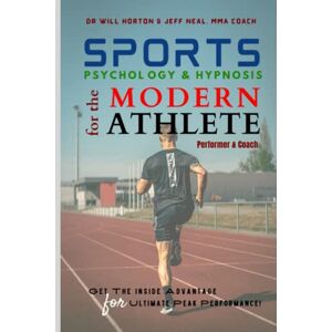 Horton, Dr. Will Sports Psychology & Hypnosis for the Modern Athlete, Performer and Coach: Get the Inside Advantage for Ultimate Peak Performance Horton, Dr. Will Sports Psychology & Hypnosis for the Modern Athlete, Performer and Coach: Get the Inside Advantage for Ultimate Peak Performance
