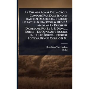 Haeften, Benedictus Van Le Chemin Royal De La Croix. ComposÃ(c) Par Dom Benoist Haeften D'ustrech, ... Traduit De Latin En François, & DÃ(c)diÃ(c) À Madame La Duchesse ... Taille-douce. Dernière Edition, Revûë, Cor Haeften, Benedictus Van Le Chemin Royal De La Croix. ComposÃ(c) Par Dom Benoist Haeften D'ustrech, ... Traduit De Latin En François, & DÃ(c)diÃ(c) À Madame La Duchesse ... Taille-douce. Dernière Edition, Revûë, Cor