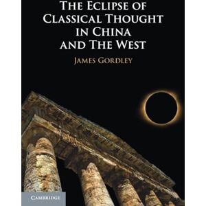 Gordley, James The Eclipse of Classical Thought in China and The West Gordley, James The Eclipse of Classical Thought in China and The West