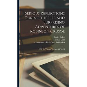 Serious Reflections During the Life and Surprising Adventures of Robinson Crusoe: With His Vision of the Angelick World Serious Reflections During the Life and Surprising Adventures of Robinson Crusoe: With His Vision of the Angelick World
